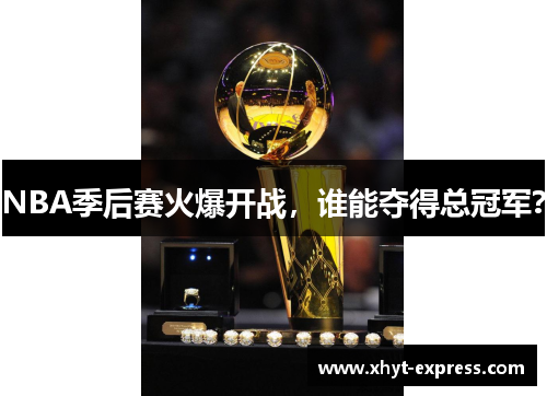 NBA季后赛火爆开战，谁能夺得总冠军？
