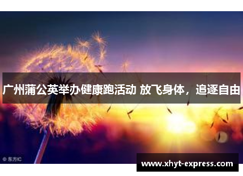 广州蒲公英举办健康跑活动 放飞身体，追逐自由