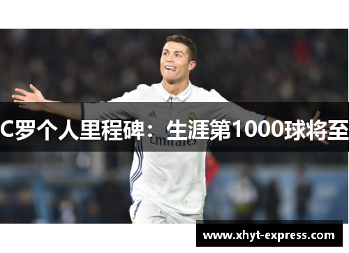 C罗个人里程碑：生涯第1000球将至