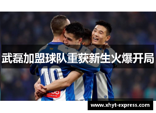 武磊加盟球队重获新生火爆开局